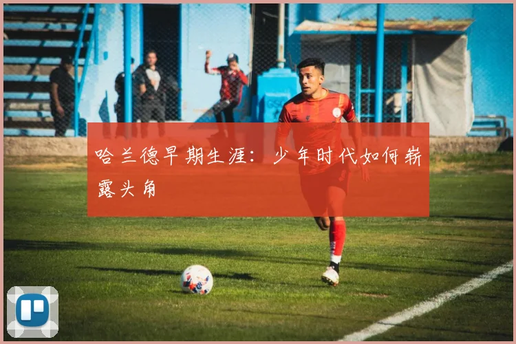 哈兰德早期生涯：少年时代如何崭露头角