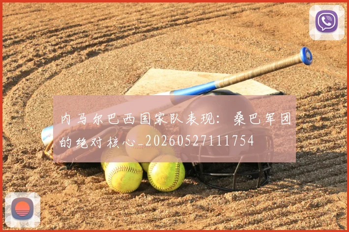 内马尔巴西国家队表现：桑巴军团的绝对核心_20260527111754