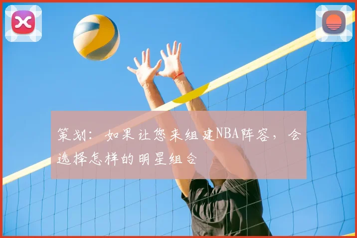 策划：如果让您来组建NBA阵容，会选择怎样的明星组合