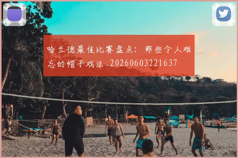 哈兰德最佳比赛盘点:那些令人难忘的帽子戏法_20260603221637