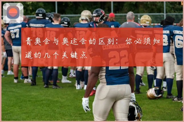 青奥会与奥运会的区别：你必须知道的几个关键点