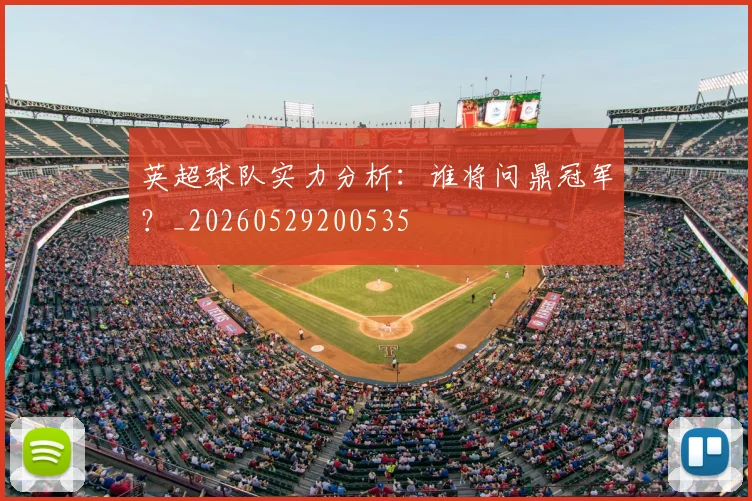英超球队实力分析：谁将问鼎冠军？_20260529200535