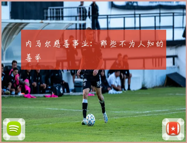 内马尔慈善事业：那些不为人知的善举