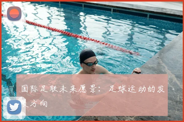 国际足联未来愿景:足球运动的发展方向