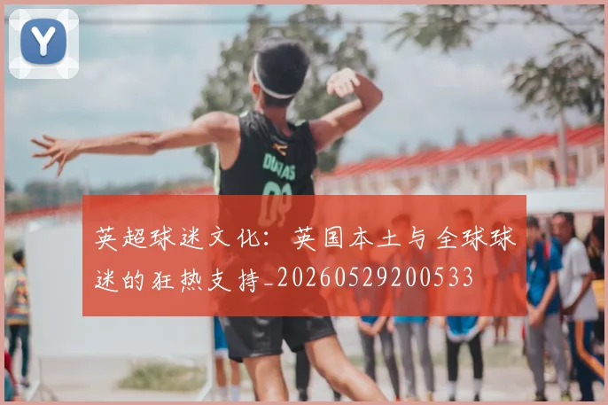 英超球迷文化：英国本土与全球球迷的狂热支持_20260529200533