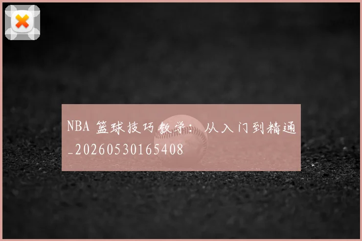 NBA 篮球技巧教学：从入门到精通_20260530165408