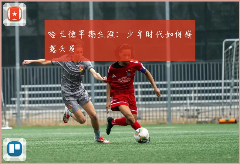 哈兰德早期生涯：少年时代如何崭露头角